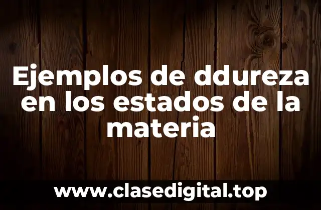 Ejemplos de ddureza en los estados de la materia