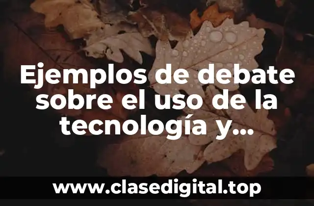 Ejemplos de debate sobre el uso de la tecnología y Significado