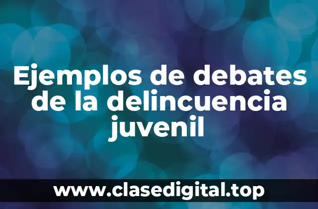 Ejemplos de debates de la delincuencia juvenil