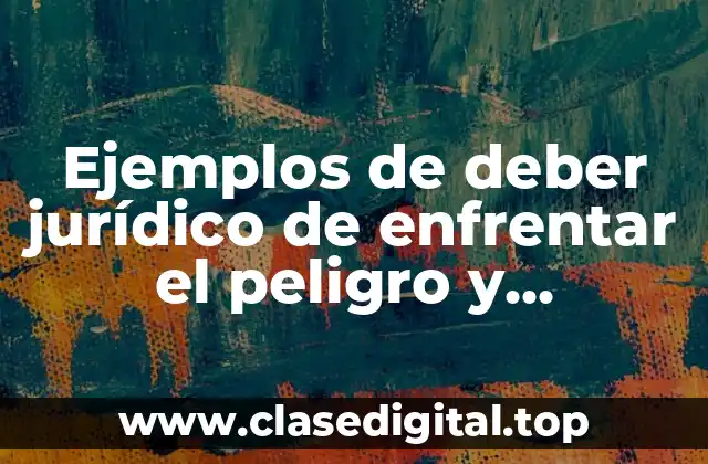 Ejemplos de deber jurídico de enfrentar el peligro y Significado