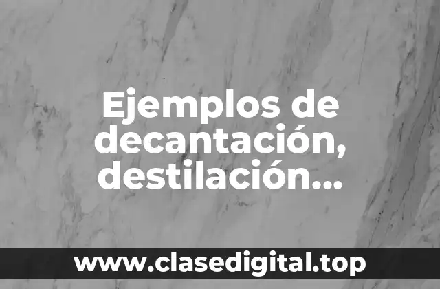 Ejemplos de decantación, destilación, condensación y filtración de la luz