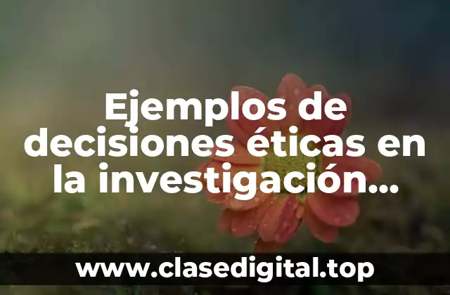 Ejemplos de decisiones éticas en la investigación científica