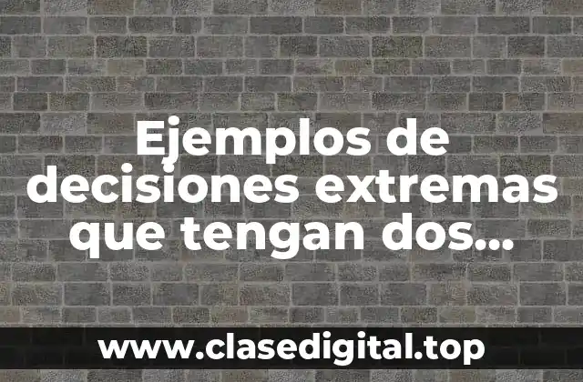 Ejemplos de decisiones extremas que tienen dos consecuencias