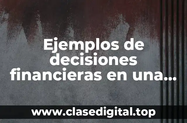 Ejemplos de decisiones financieras en una empresa y Significado