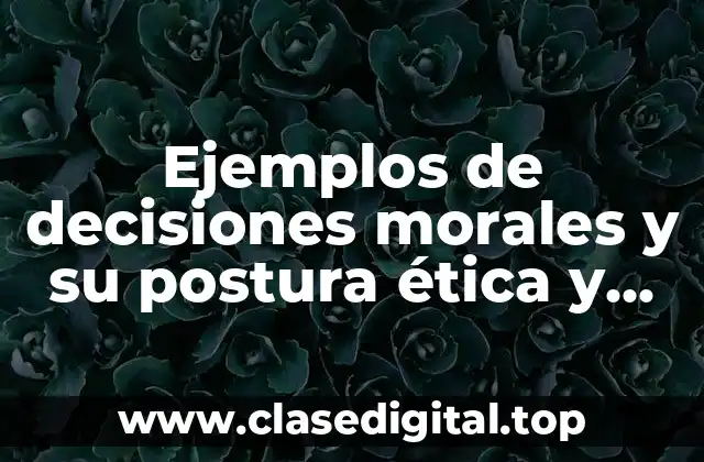 Ejemplos de decisiones morales y su postura ética y Significado
