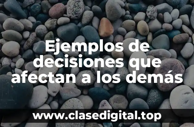 Ejemplos de decisiones que afectan a los demás
