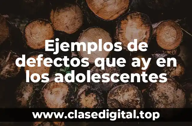 Ejemplos de defectos que ay en los adolescentes