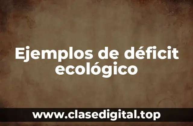 Ejemplos de déficit ecológico