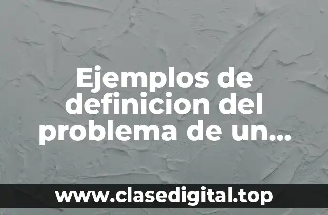 Ejemplos de definicion del problema de un proyecto y Significado
