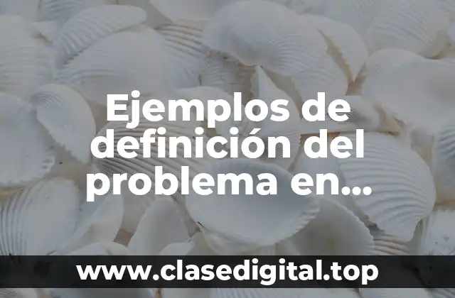 Ejemplos de definición del problema en investigación de mercados y Significado