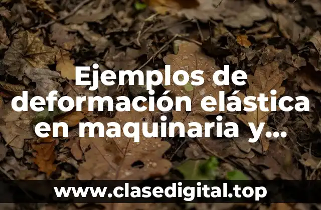 Ejemplos de deformación elástica en maquinaria y mecanismos