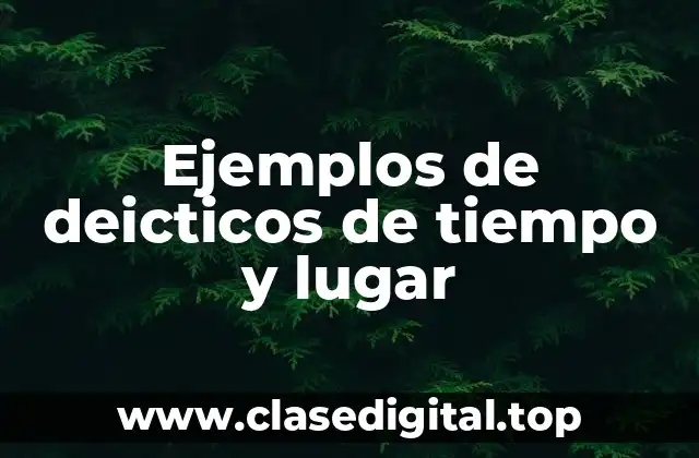 Ejemplos de deicticos de tiempo y lugar
