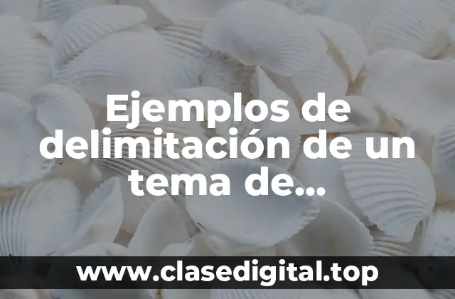 Ejemplos de delimitación de un tema de investigación