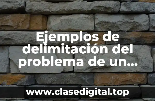 Ejemplos de delimitación del problema de un proyecto de investigación