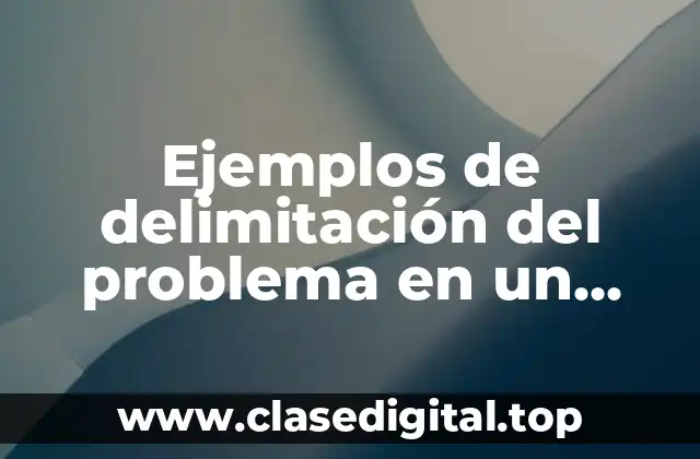 Ejemplos de delimitación del problema en un proyecto
