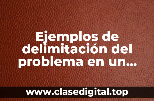 Ejemplos de delimitación del problema en un proyecto de investigación