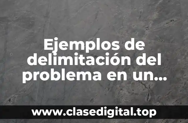 Ejemplos de delimitación del problema en un proyecto de tesis