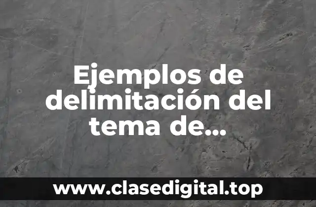 Ejemplos de delimitación del tema de investigación