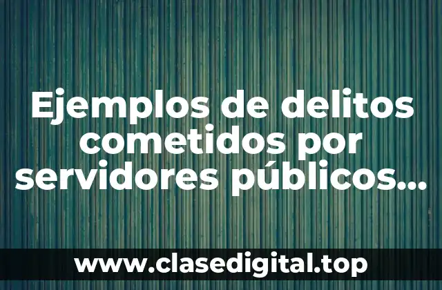 Ejemplos de delitos cometidos por servidores públicos en México