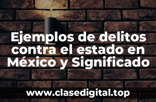 Ejemplos de delitos contra el estado en México y Significado