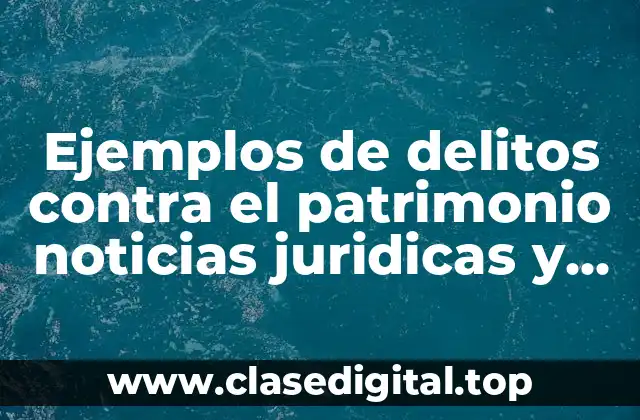 Ejemplos de delitos contra el patrimonio noticias juridicas y Significado
