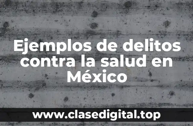 Ejemplos de delitos contra la salud en México