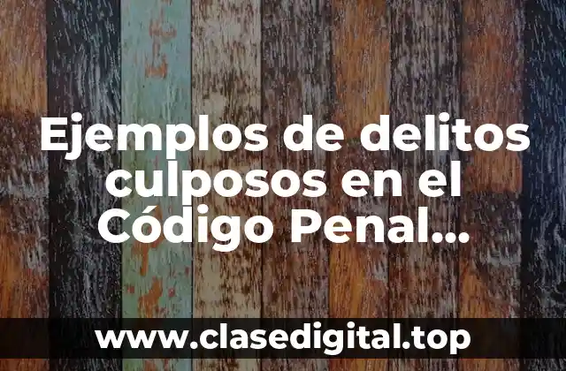 Ejemplos de delitos culposos en el Código Penal Mexicano
