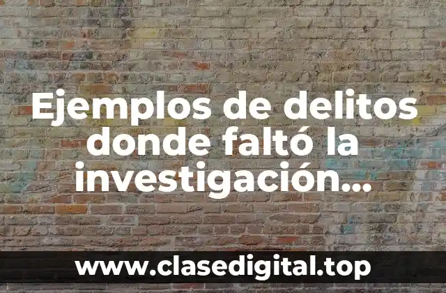 Ejemplos de delitos donde faltó la investigación criminalística