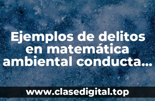 Ejemplos de delitos en matemática ambiental conducta ausencia de conducta