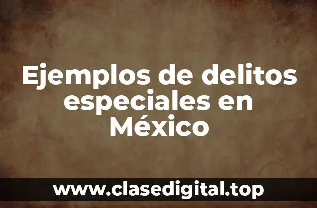 Ejemplos de delitos especiales en México