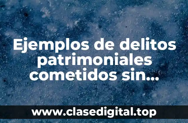 Ejemplos de delitos patrimoniales cometidos sin violencia sobre las