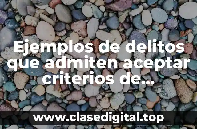 Ejemplos de delitos que admiten aceptar criterios de oportunidad