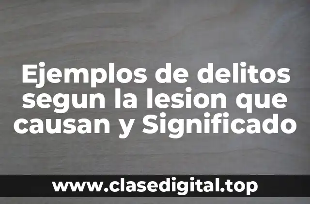 Ejemplos de delitos segun la lesion que causan y Significado
