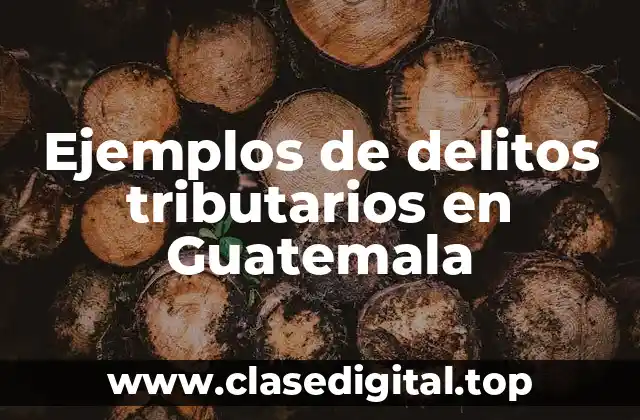 Ejemplos de delitos tributarios en Guatemala