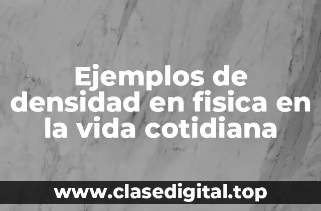 Ejemplos de densidad en fisica en la vida cotidiana