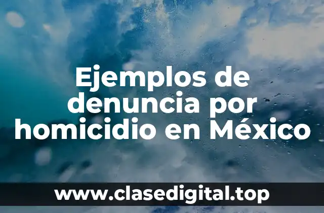 Ejemplos de denuncia por homicidio en México