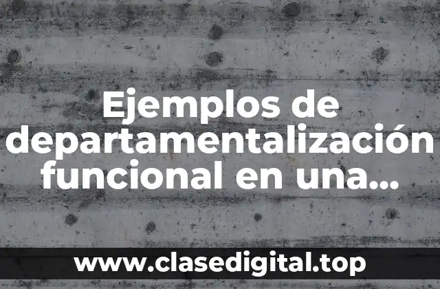 Ejemplos de departamentalización funcional en una empresa en producción agrícola y Significado
