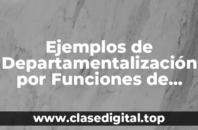 Ejemplos de Departamentalización por Funciones de una Empresa