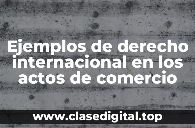 Ejemplos de derecho internacional en los actos de comercio