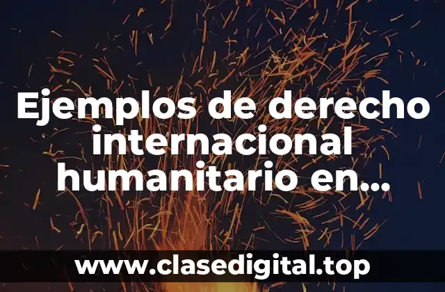 Ejemplos de derecho internacional humanitario en Colombia y Significado