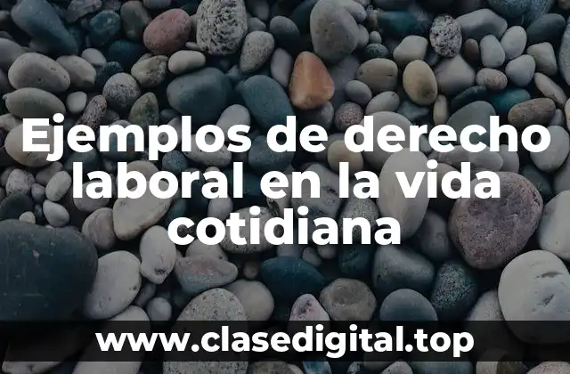 Ejemplos de derecho laboral en la vida cotidiana