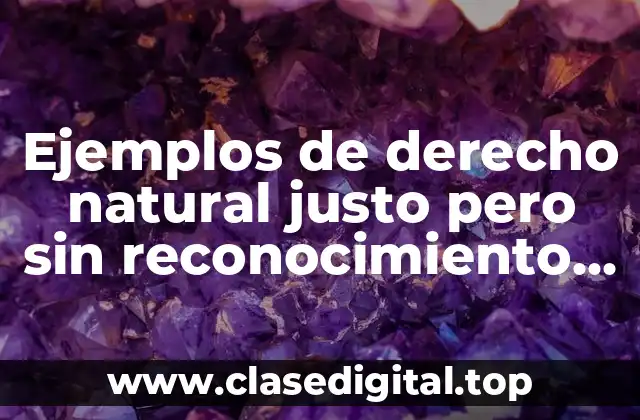 Ejemplos de derecho natural justo pero sin reconocimiento estatal