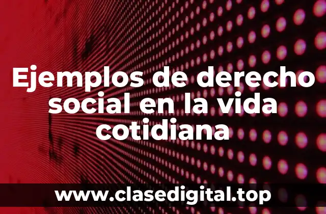 Ejemplos de derecho social en la vida cotidiana