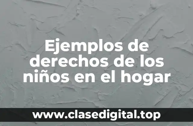 Ejemplos de derechos de los niños en el hogar