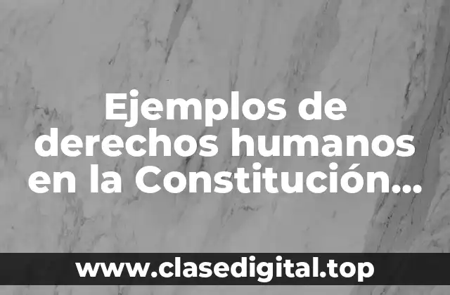 Ejemplos de derechos humanos en la Constitución Mexicana