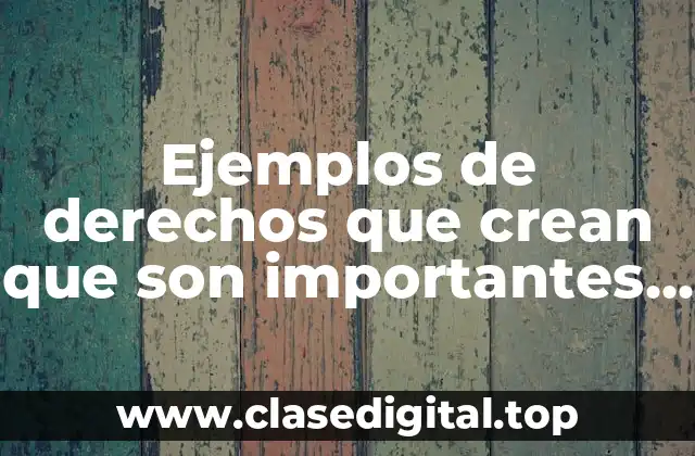 Ejemplos de derechos que crean que son importantes