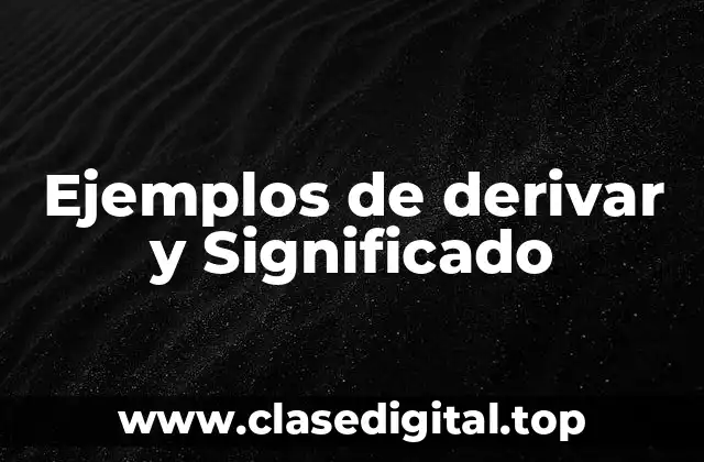 Ejemplos de derivar y Significado