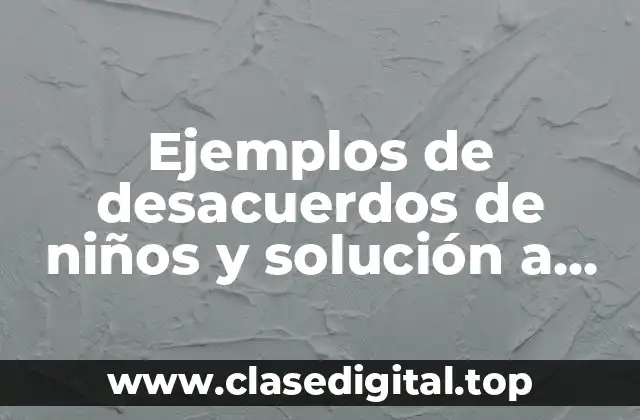 Ejemplos de desacuerdos de niños y solución a los desacuerdos