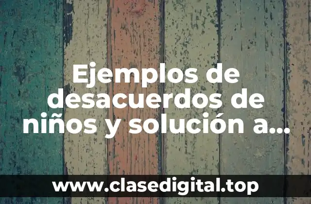 Ejemplos de desacuerdos de niños y solución a los descuerdos