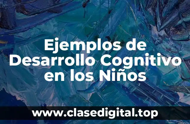 Ejemplos de Desarrollo Cognitivo en los Niños